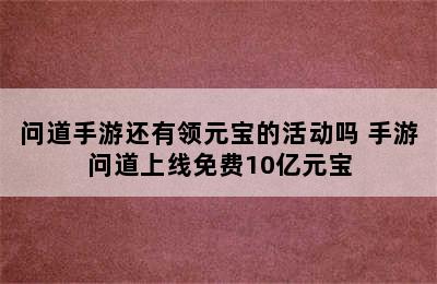 问道手游还有领元宝的活动吗 手游问道上线免费10亿元宝